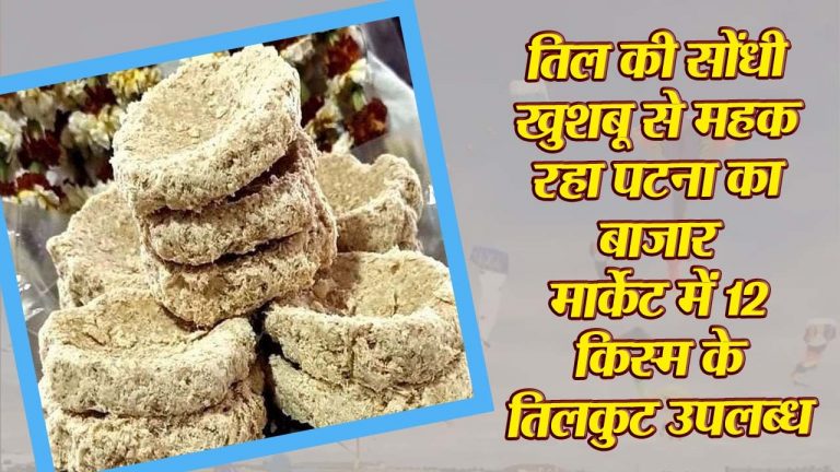 Makar Sankranti 2023: तिल की सोंधी खुशबू से महक रहा पटना शहर का बाजार, मार्केट में 12 किस्म के तिलकुट उपलब्ध