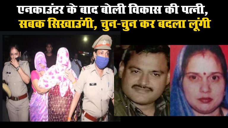 एनकाउंटर के बाद बोली विकास की पत्नी, सबक सिखाउंगी, चुन-चुन कर बदला लूंगी