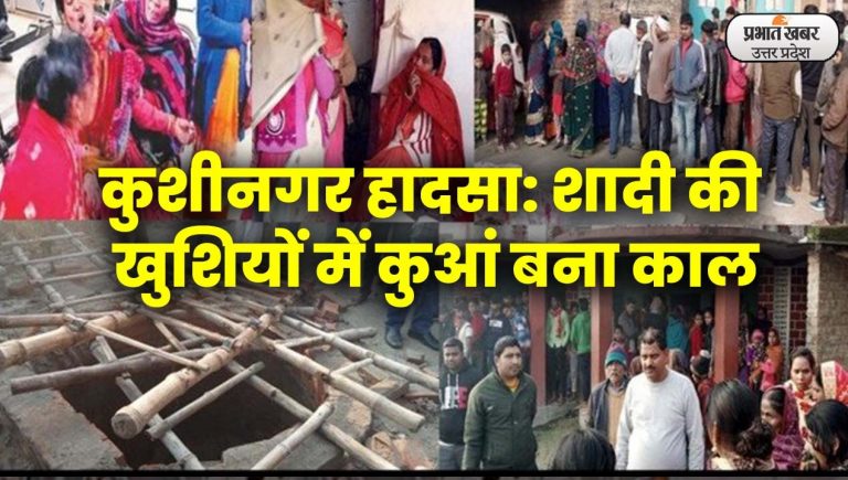 कुशीनगर हादसा: शादी की खुशियों में कुआं बना काल,13 की मौत, परिजनों का आरोप समय पर नहीं पहुंचा एंबुलेंस