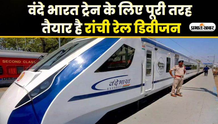 Video : वंदे भारत ट्रेन के लिए पूरी तरह तैयार है रांची रेल डिवीजन