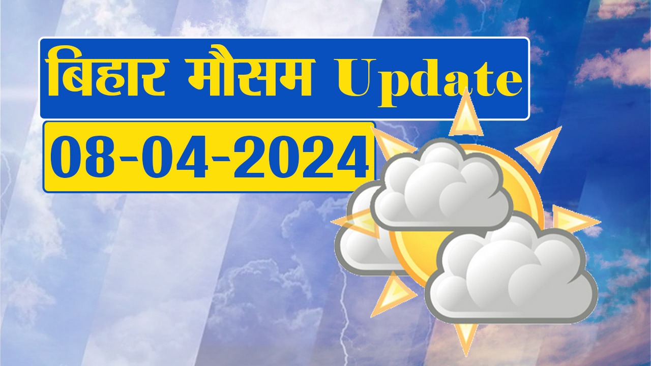 बिहार मौसम 08 अप्रैल