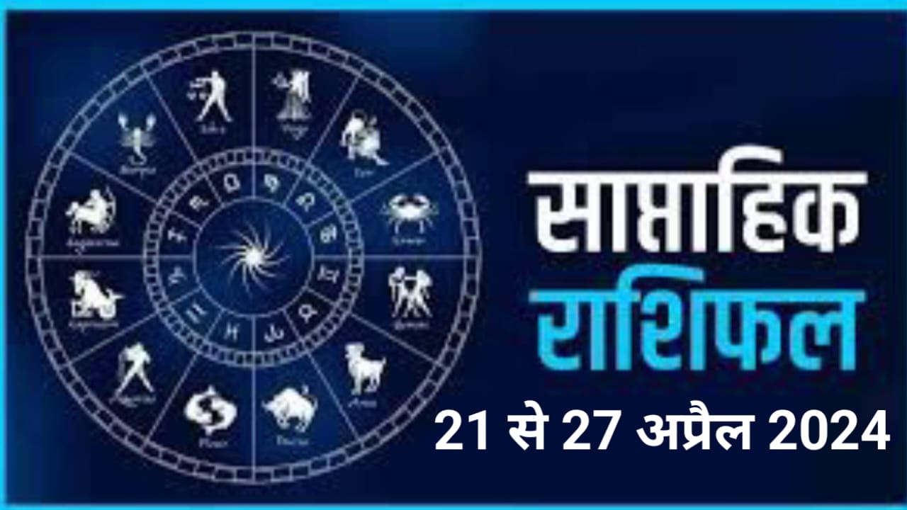 सप्ताहिक राशिफल 21 से 27 अप्रैल 2024