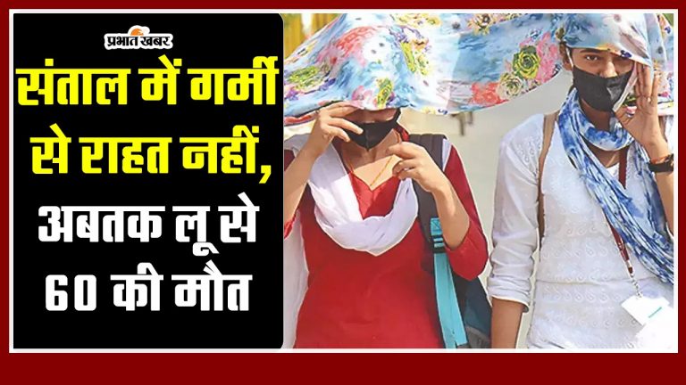 Jharkhand : संताल में गर्मी से राहत नहीं, अबतक लू से 60 की मौत