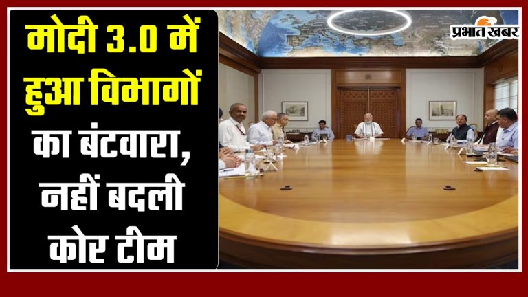 मोदी 3.0 में हुआ विभागों का बंटवारा, नहीं बदली कोर टीम