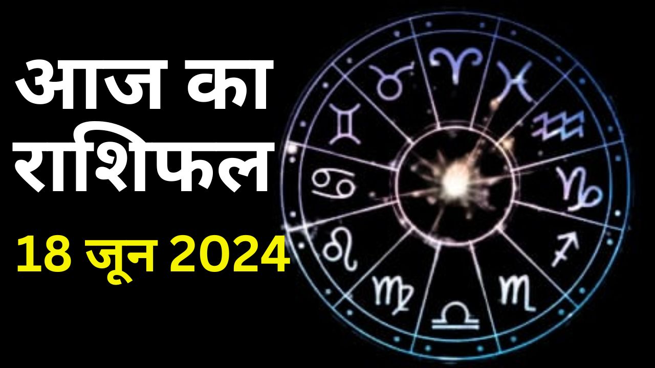 आज का राशिफल 18 जून 2024