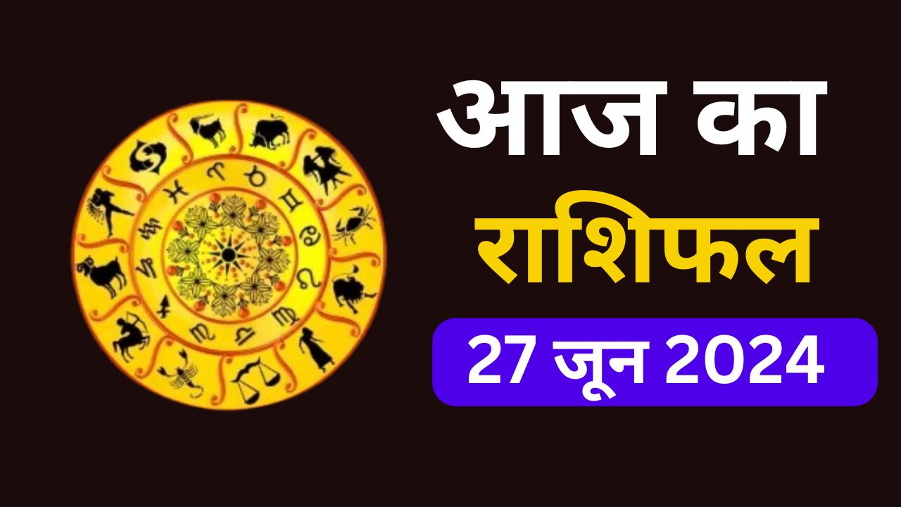 आज का राशिफल 27 जून 2024