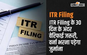 ITR Filing के 30 दिन के अंदर वेरिफाई करना जरूरी, वर्ना भरना पड़ेगा जुर्माना