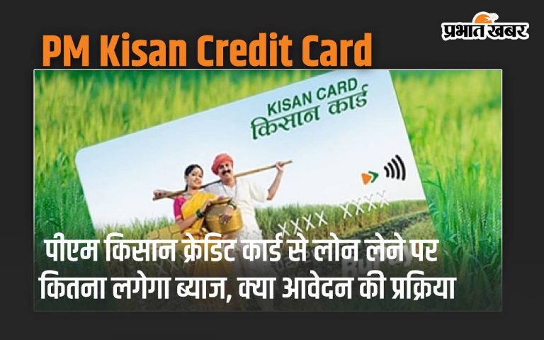 पीएम किसान क्रेडिट कार्ड से लोन लेने पर कितना लगेगा ब्याज, क्या आवेदन की प्रक्रिया