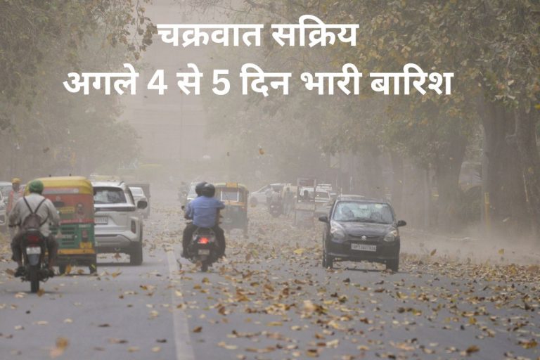 Heavy Rain Alert: चक्रवात सक्रिय, अगले 4 से 5 दिन भारी बारिश, आंधी-तूफान का अलर्ट