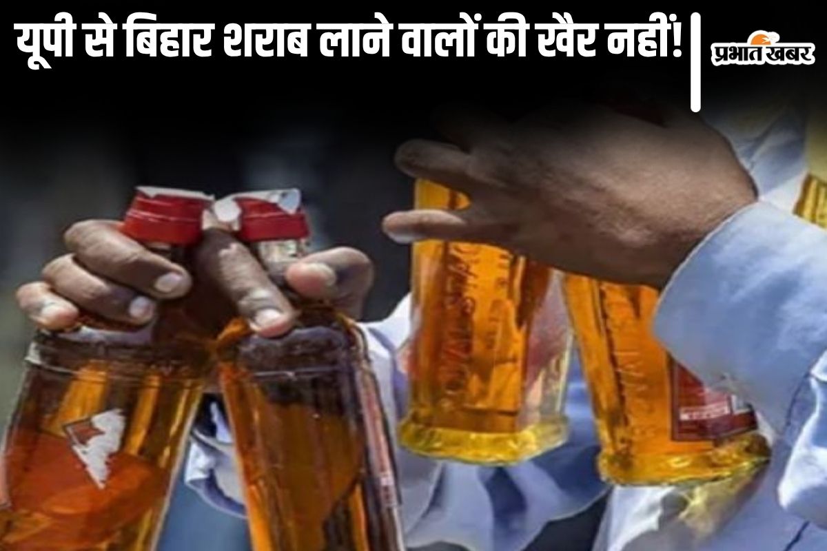 bihar liquor ban| Bihar police will tighten the noose on liquor smuggling, raids will be conducted in border areas