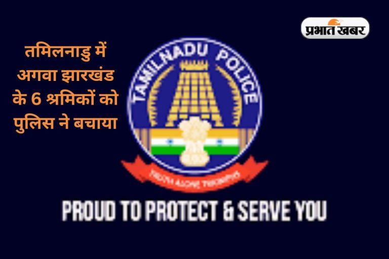 झारखंड के 6 श्रमिकों का तमिलनाडु में हुआ था अपहरण, पुलिस ने सभी को बचाया