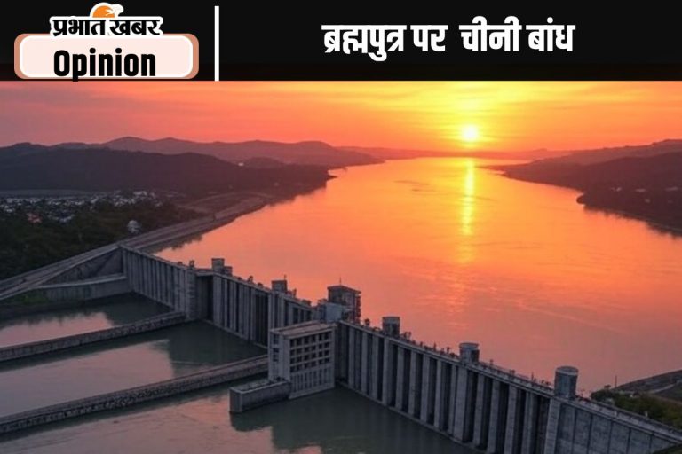 ब्रह्मपुत्र पर बांध के चीनी मंसूबे पर नजर रहे, पढ़ें राजीव रंजन का लेख