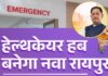 Chhattisgarh News : मध्य भारत में स्वास्थ्य क्रांति की नई इबारत लिख रहा है छत्तीसगढ़ Nava Raipur Healthcare Hub