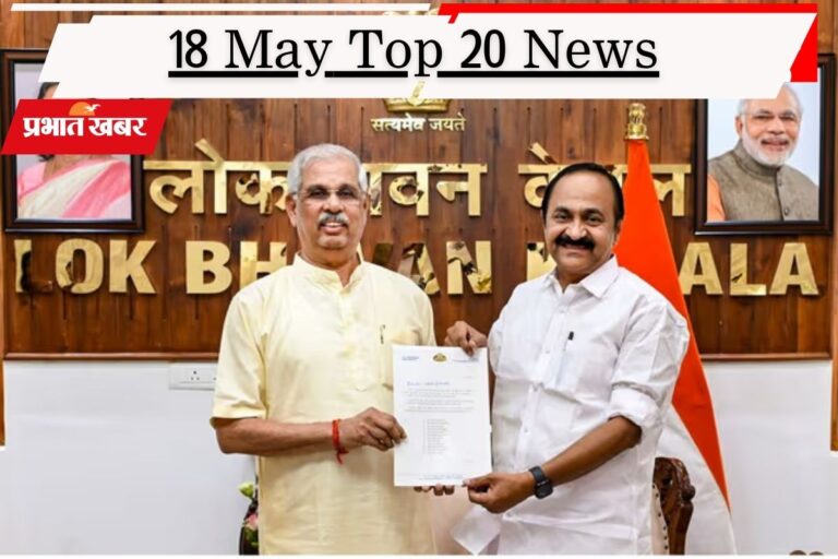 18 मई की टॉप 20 खबरें: केरलम में आज शपथ ग्रहण, IPL 2026 की प्लेऑफ में कोहली की टीम