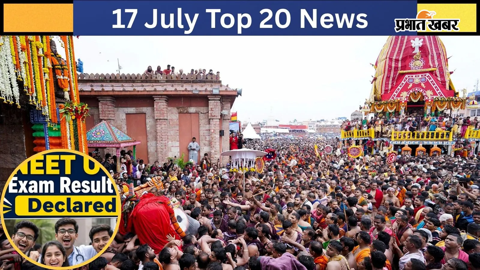 17 जुलाई की टॉप 20 खबरें: पुरी रथ यात्रा में भगदड़ का दावा, NEET UG Re-Exam का रिजल्ट जारी